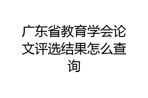 广东省教育学会论文评选结果怎么查询