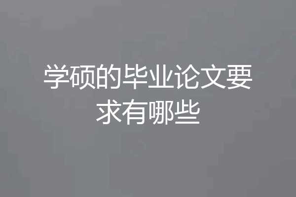 学硕的毕业论文要求有哪些