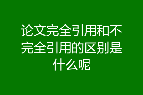 论文完全引用和不完全引用的区别是什么呢