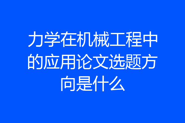 力学在机械工程中的应用论文选题方向是什么
