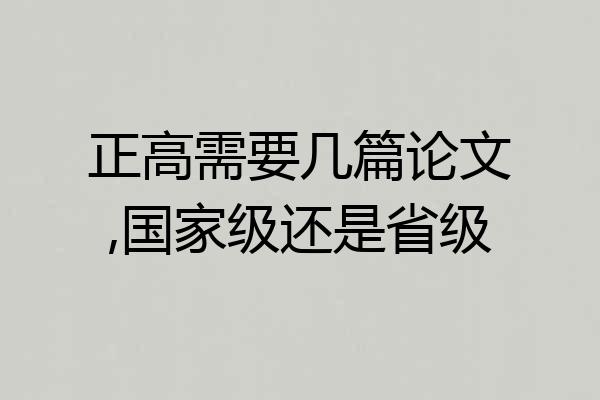 正高需要几篇论文,国家级还是省级