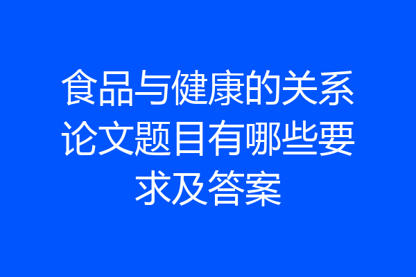 食品与健康的关系论文题目有哪些要求及答案