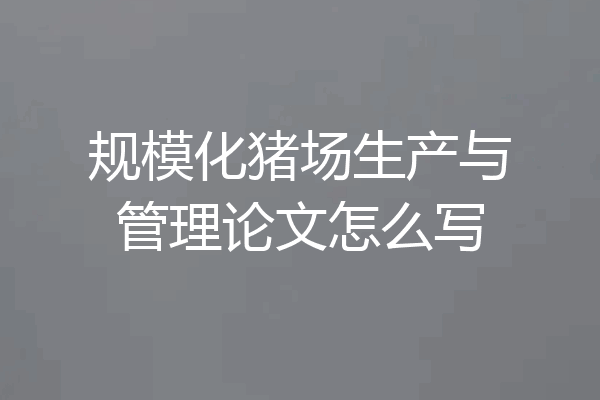 规模化猪场生产与管理论文怎么写