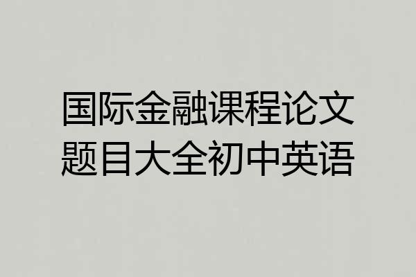 国际金融课程论文题目大全初中英语