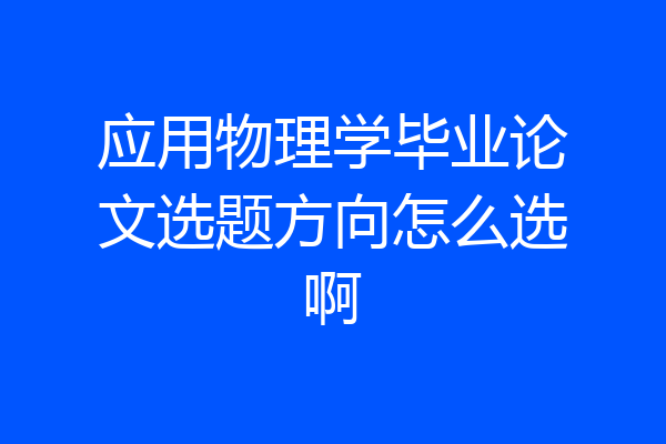 应用物理学毕业论文选题方向怎么选啊