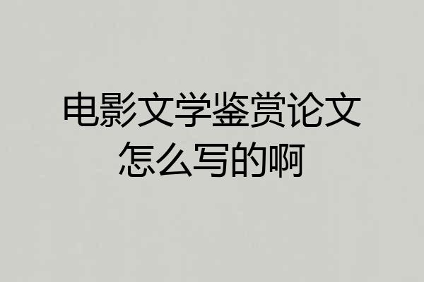 电影文学鉴赏论文怎么写的啊