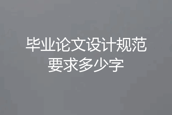 毕业论文设计规范要求多少字