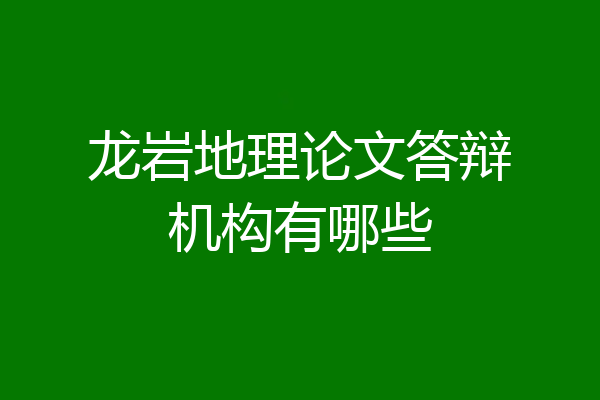 龙岩地理论文答辩机构有哪些