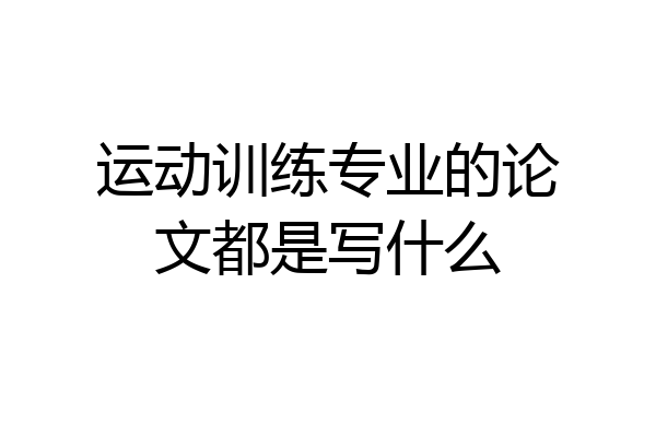 运动训练专业的论文都是写什么
