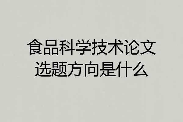食品科学技术论文选题方向是什么