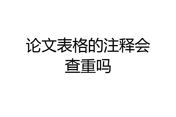 论文表格的注释会查重吗