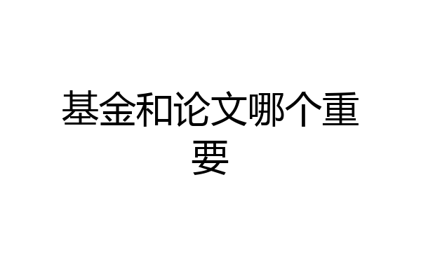 基金和论文哪个重要