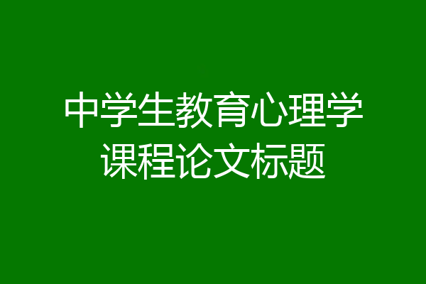 中学生教育心理学课程论文标题