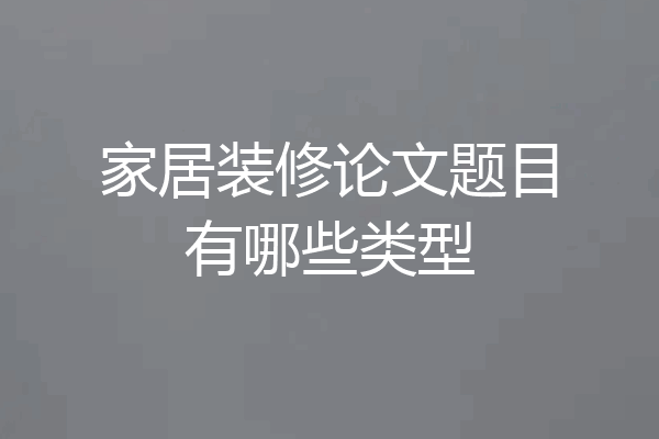 家居装修论文题目有哪些类型