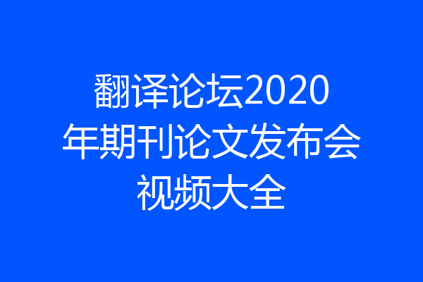翻译论坛2020年期刊论文发布会视频大全