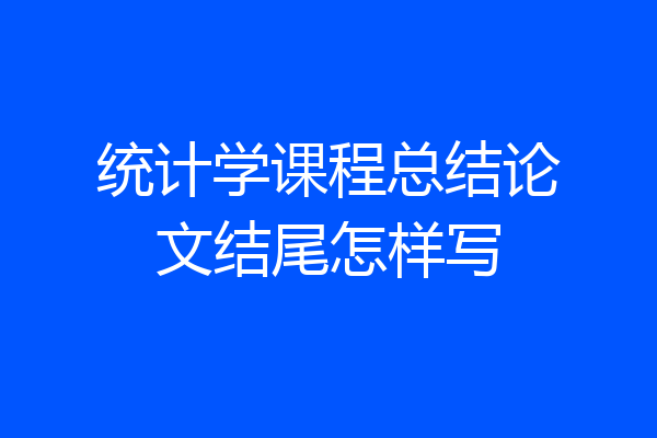 统计学课程总结论文结尾怎样写