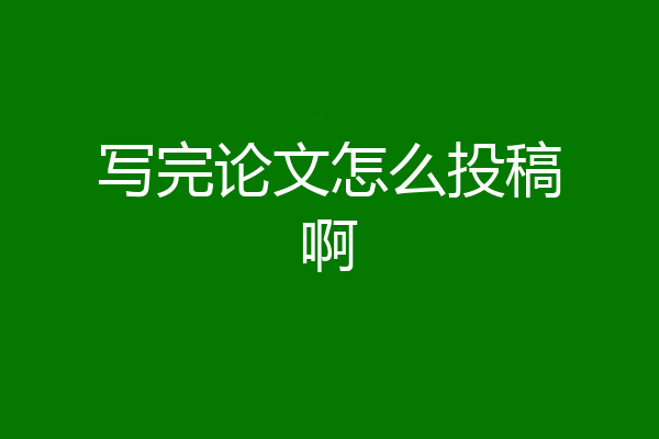 写完论文怎么投稿啊