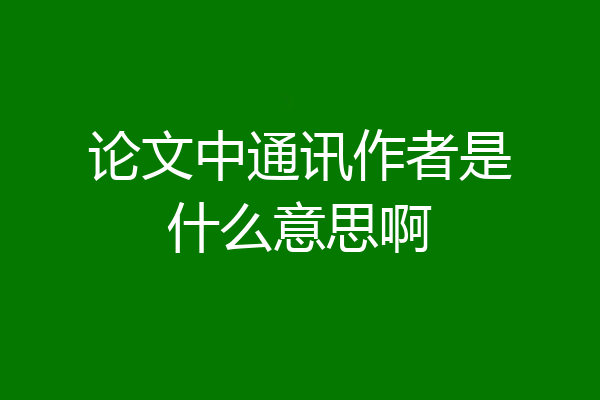 论文中通讯作者是什么意思啊