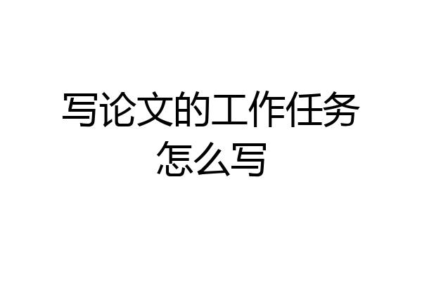 写论文的工作任务怎么写