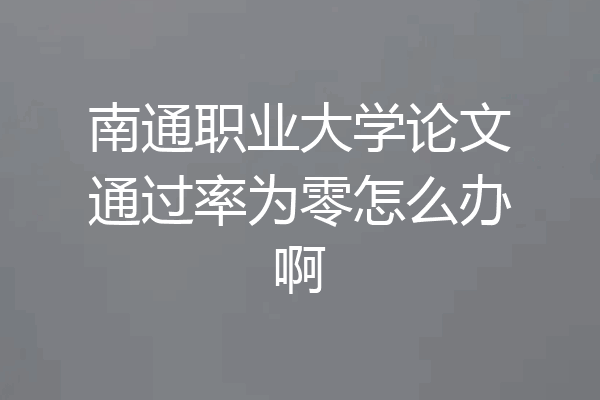 南通职业大学论文通过率为零怎么办啊