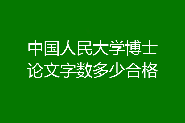 中国人民大学博士论文字数多少合格
