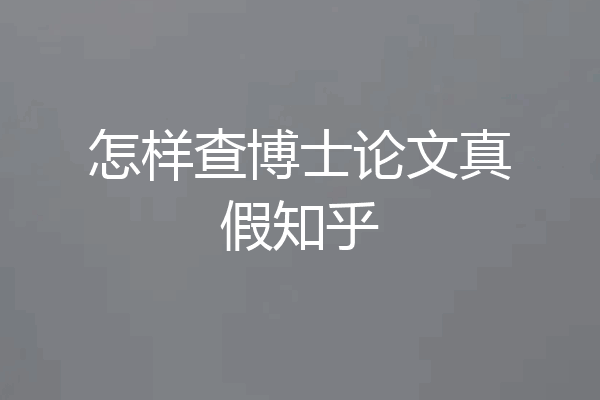 怎样查博士论文真假知乎
