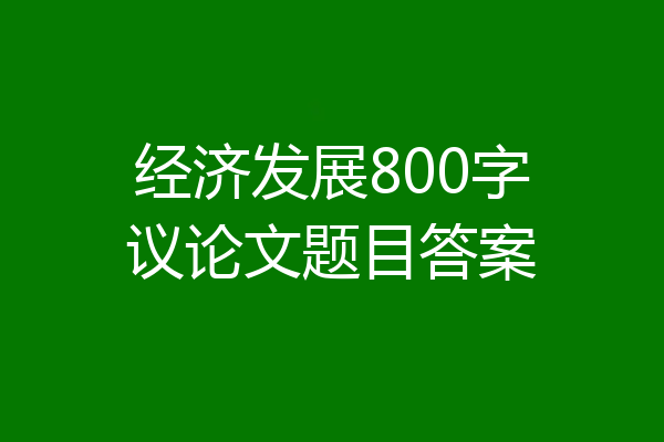 经济发展800字议论文题目答案