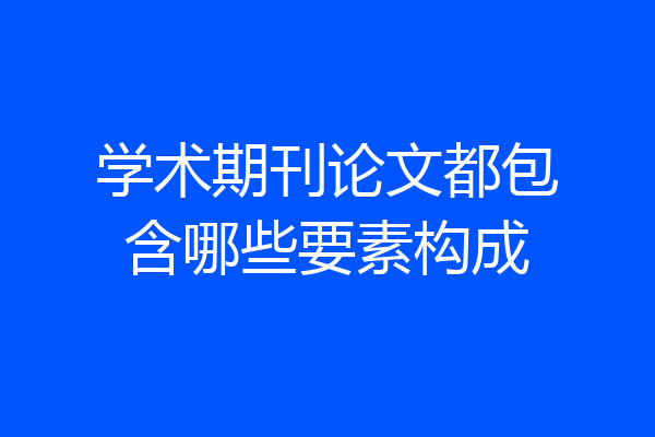 学术期刊论文都包含哪些要素构成