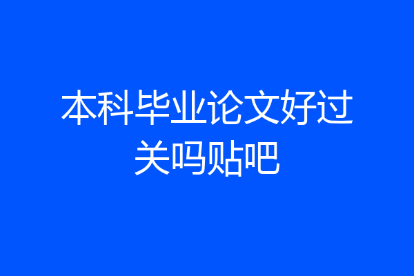 本科毕业论文好过关吗贴吧