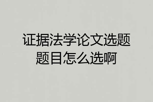 证据法学论文选题题目怎么选啊