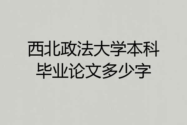 西北政法大学本科毕业论文多少字