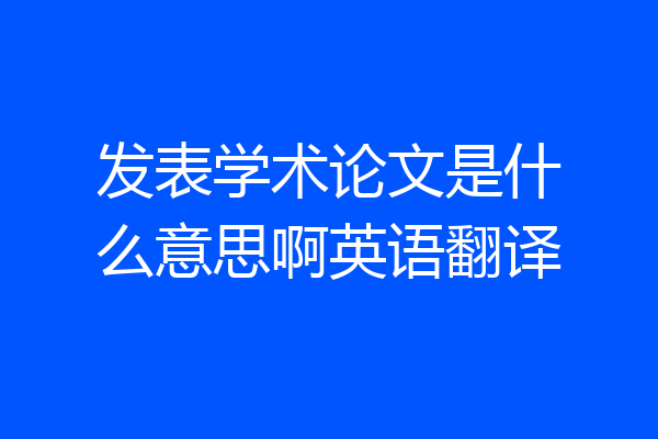 发表学术论文是什么意思啊英语翻译