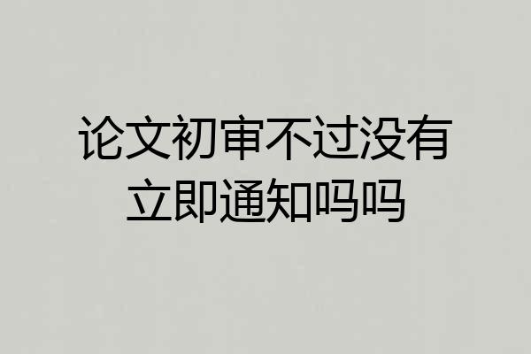 论文初审不过没有立即通知吗吗