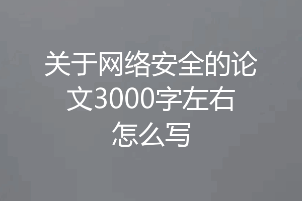 关于网络安全的论文3000字左右怎么写