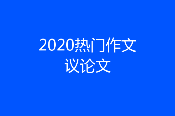 2020热门作文议论文