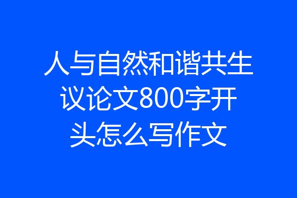 人与自然和谐共生议论文800字开头怎么写作文