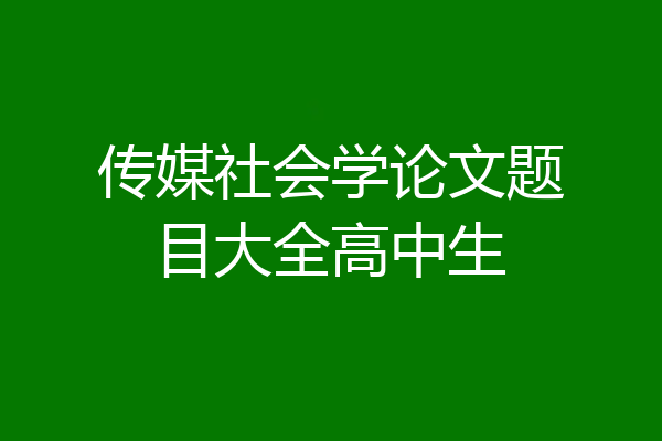 传媒社会学论文题目大全高中生