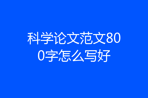科学论文范文800字怎么写好