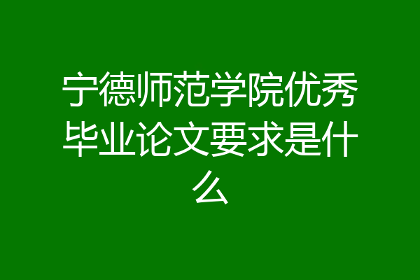 宁德师范学院优秀毕业论文要求是什么