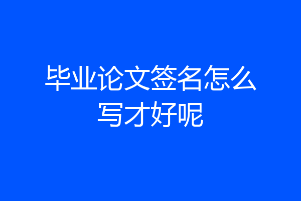 毕业论文签名怎么写才好呢