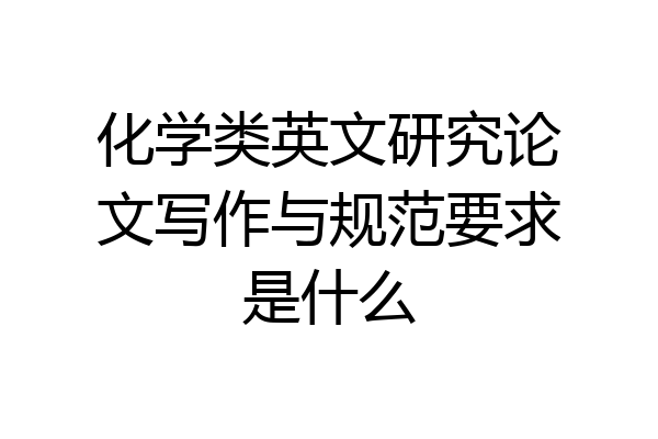 化学类英文研究论文写作与规范要求是什么