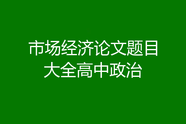 市场经济论文题目大全高中政治