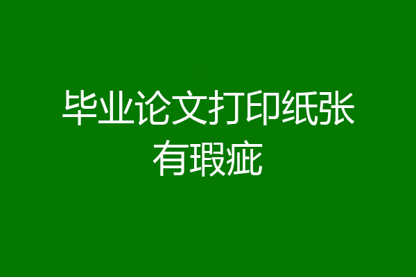毕业论文打印纸张有瑕疵