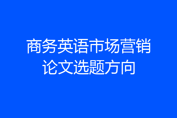 商务英语市场营销论文选题方向