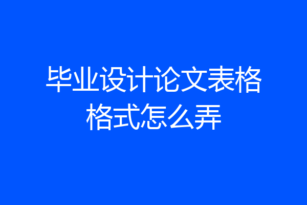 毕业设计论文表格格式怎么弄
