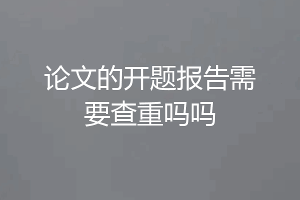 论文的开题报告需要查重吗吗