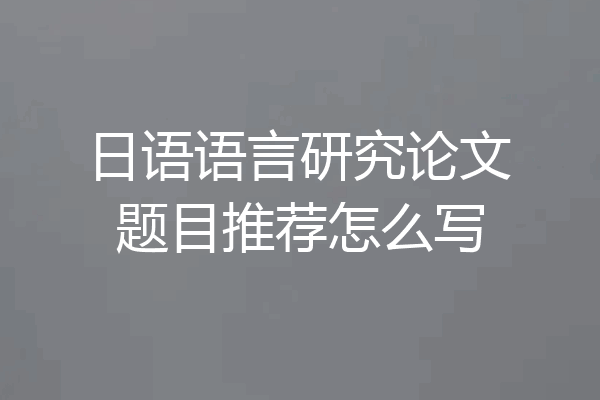日语语言研究论文题目推荐怎么写