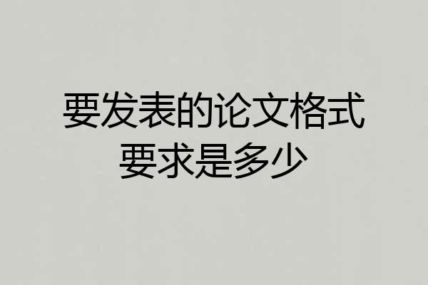 要发表的论文格式要求是多少