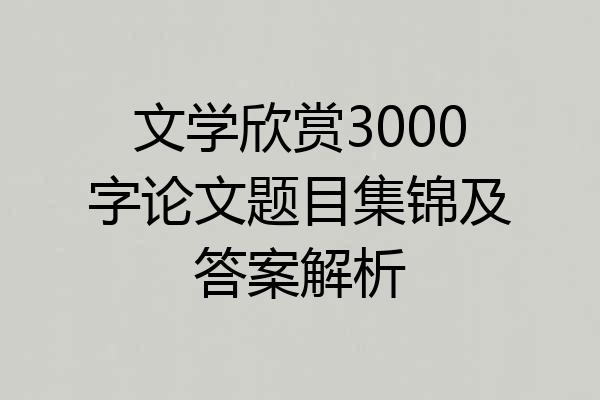 文学欣赏3000字论文题目集锦及答案解析