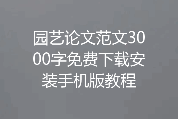 园艺论文范文3000字免费下载安装手机版教程